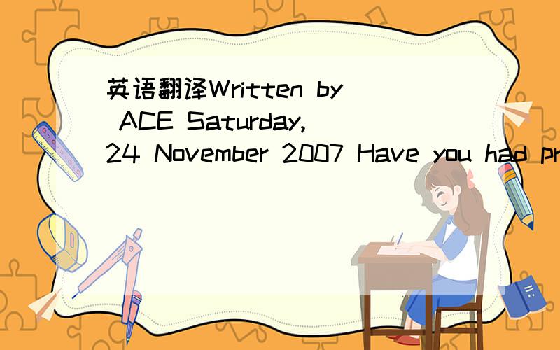 英语翻译Written by ACE Saturday,24 November 2007 Have you had pr