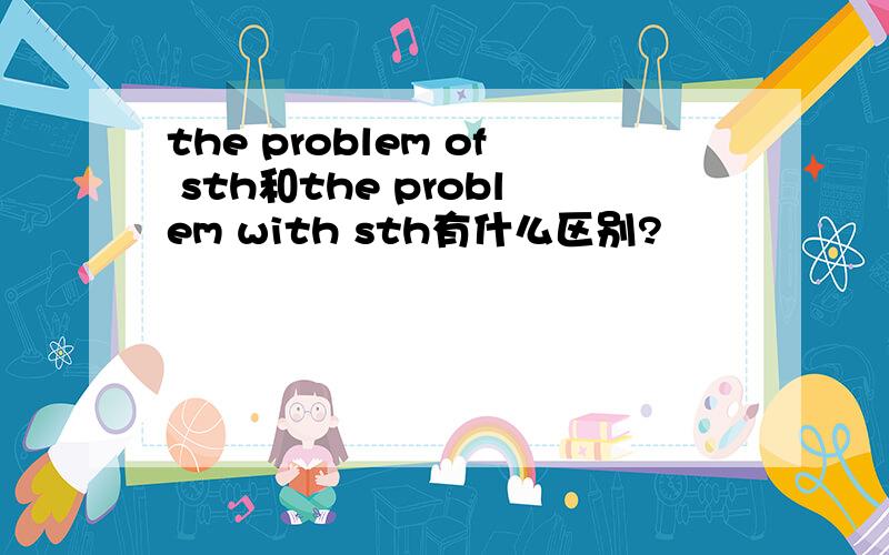 the problem of sth和the problem with sth有什么区别?