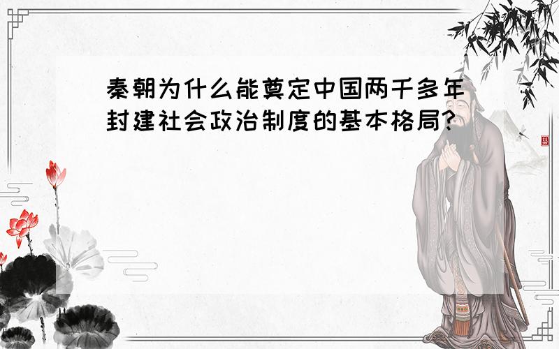 秦朝为什么能奠定中国两千多年封建社会政治制度的基本格局?
