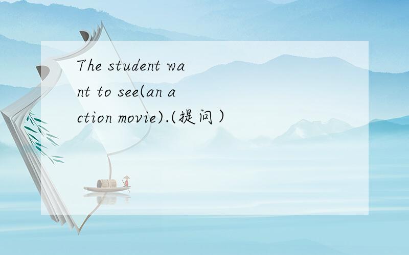 The student want to see(an action movie).(提问）