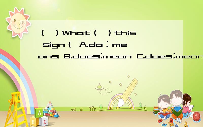 （ ）What（ ）this sign（ A.do；means B.does;mean C.does;means D.d