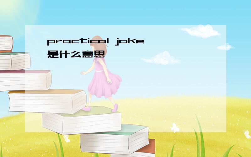 practical joke是什么意思