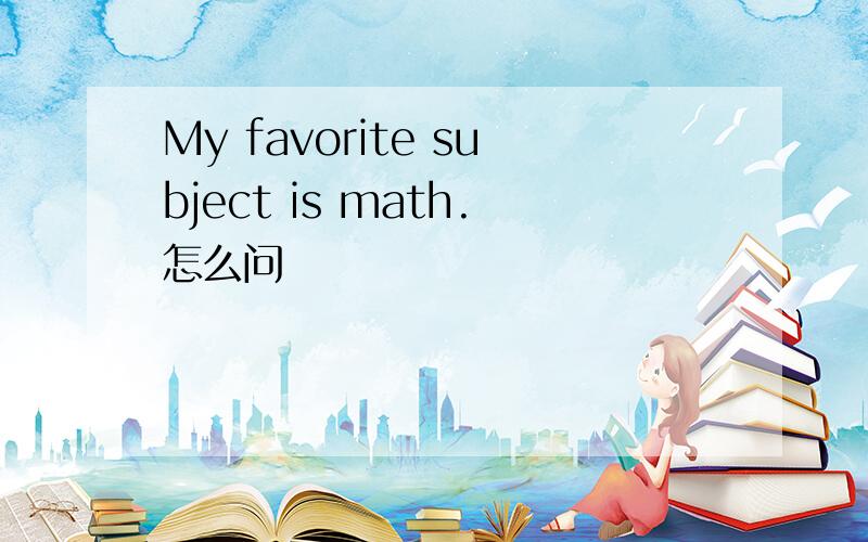 My favorite subject is math.怎么问