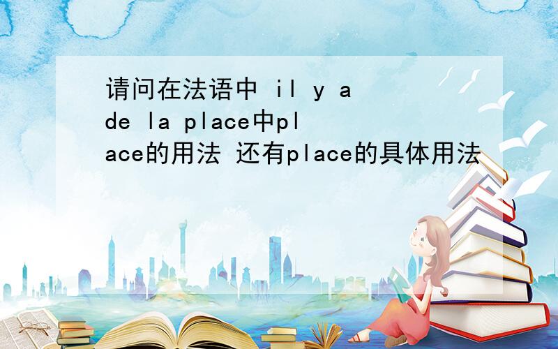 请问在法语中 il y a de la place中place的用法 还有place的具体用法