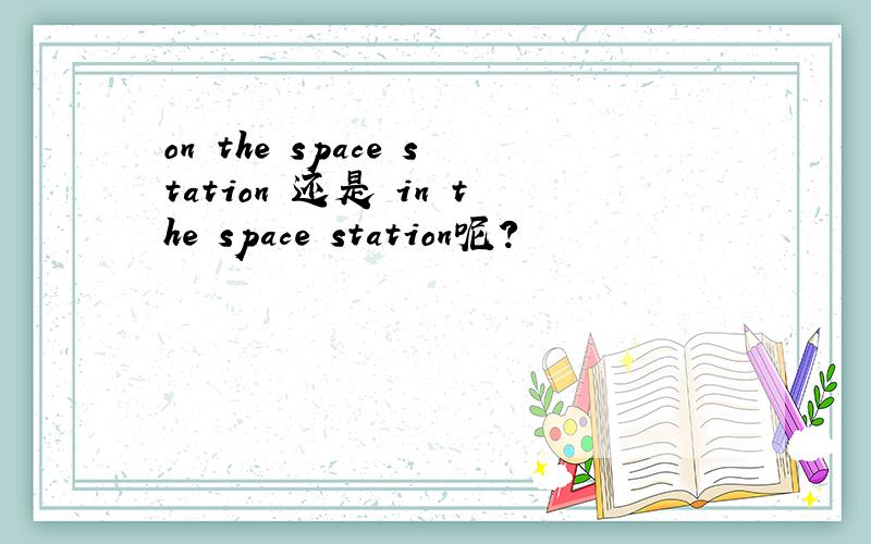 on the space station 还是 in the space station呢?