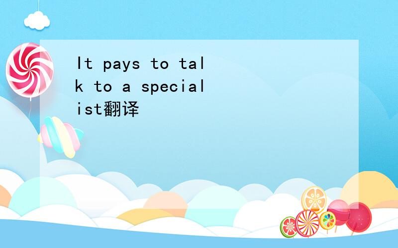 It pays to talk to a specialist翻译