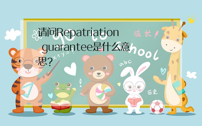 请问Repatriation guarantee是什么意思?