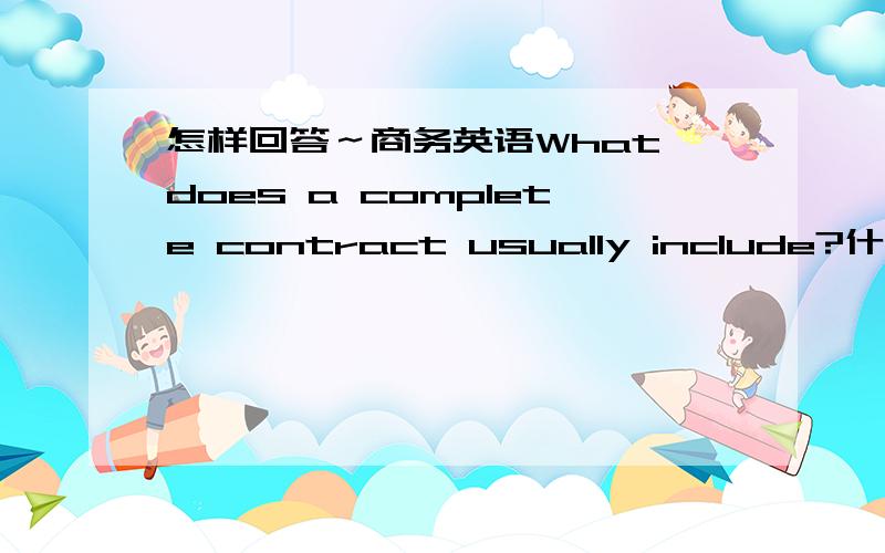 怎样回答～商务英语What does a complete contract usually include?什么是一个