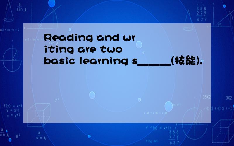 Reading and writing are two basic learning s______(技能).