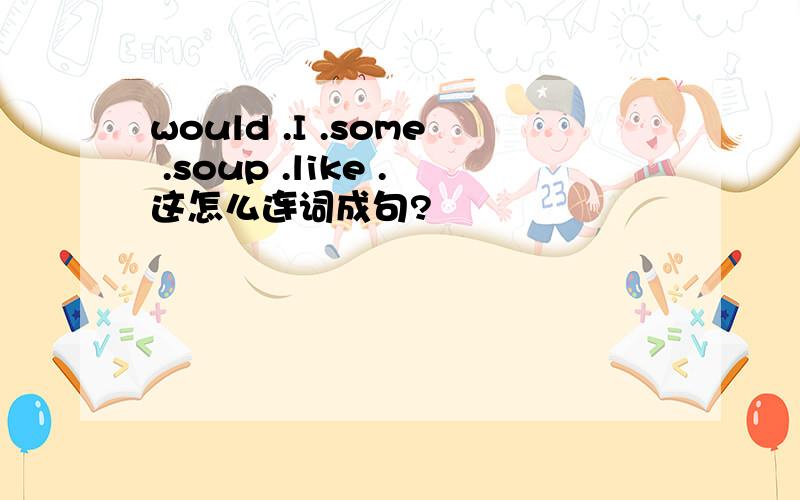 would .I .some .soup .like .这怎么连词成句?