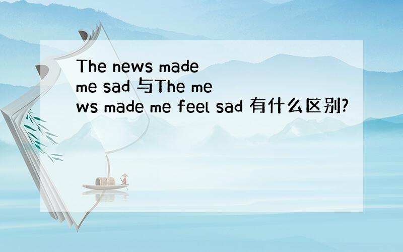 The news made me sad 与The mews made me feel sad 有什么区别?