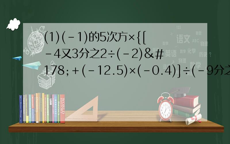 (1)(－1)的5次方×{[－4又3分之2÷(－2)²＋(－12.5)×(－0.4)]÷(－9分之1)－3&#