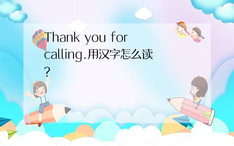 Thank you for calling.用汉字怎么读?