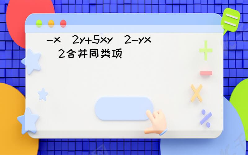 -x^2y+5xy^2-yx^2合并同类项
