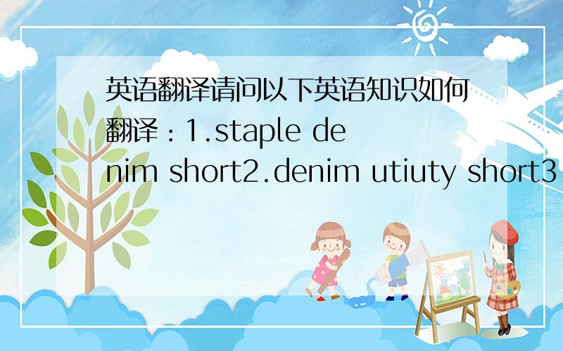 英语翻译请问以下英语知识如何翻译：1.staple denim short2.denim utiuty short3.r
