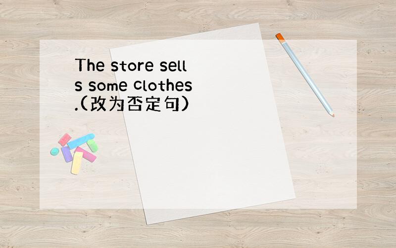 The store sells some clothes.(改为否定句）