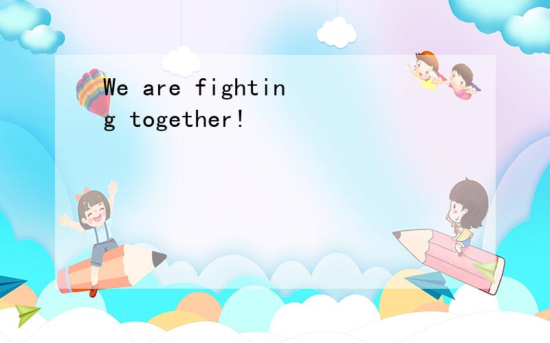 We are fighting together!