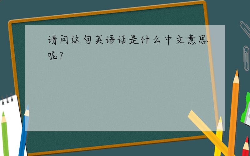 请问这句英语话是什么中文意思呢?