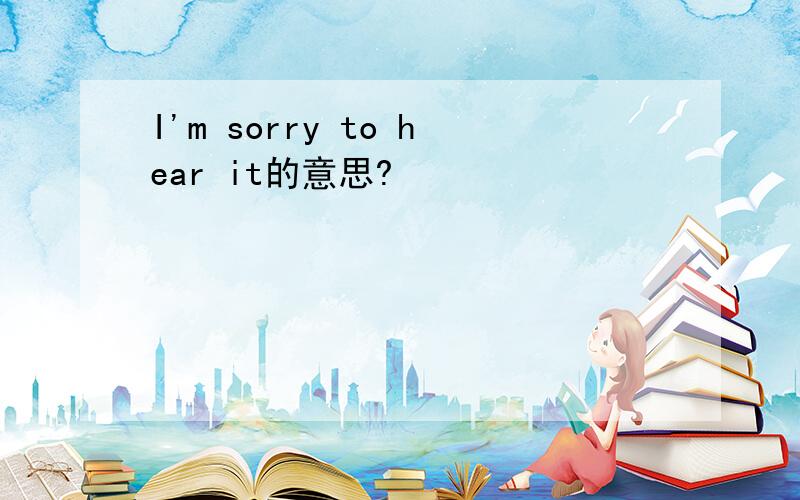 I'm sorry to hear it的意思?