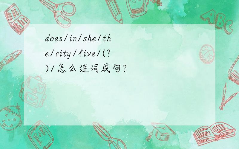 does/in/she/the/city/live/(?)/怎么连词成句?