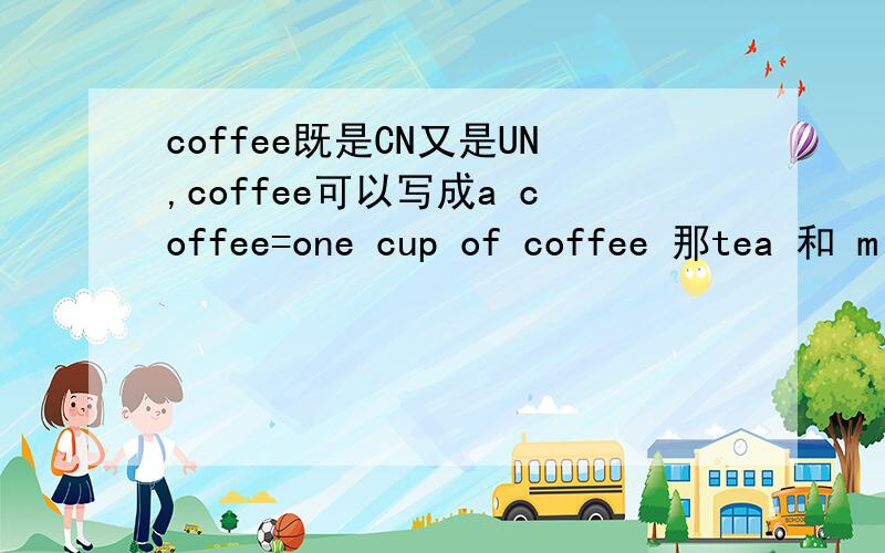 coffee既是CN又是UN,coffee可以写成a coffee=one cup of coffee 那tea 和 m