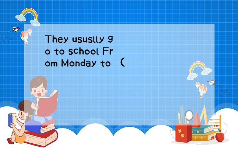 They ususlly go to school From Monday to （