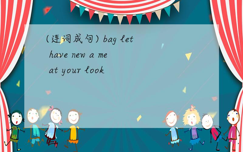 (连词成句) bag let have new a me at your look