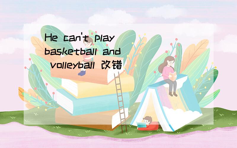 He can't play basketball and volleyball 改错