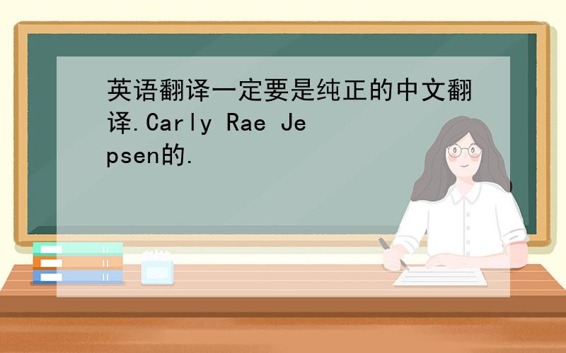 英语翻译一定要是纯正的中文翻译.Carly Rae Jepsen的.