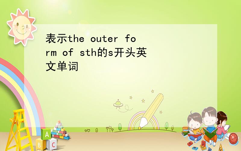 表示the outer form of sth的s开头英文单词