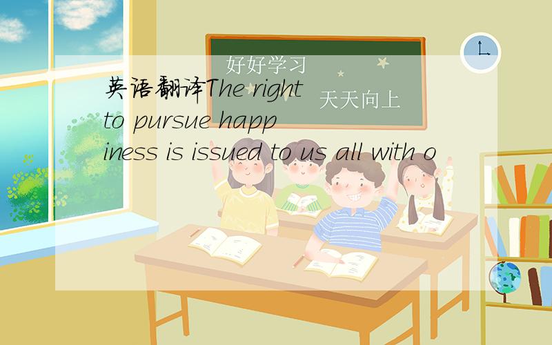 英语翻译The right to pursue happiness is issued to us all with o