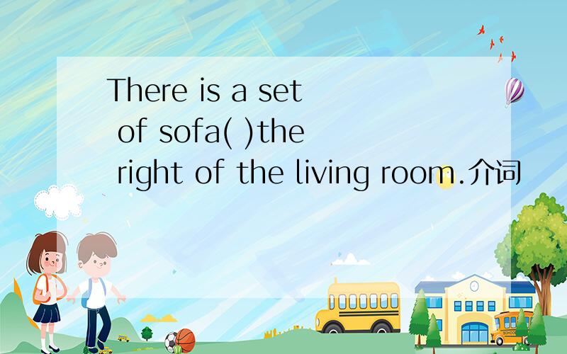 There is a set of sofa( )the right of the living room.介词