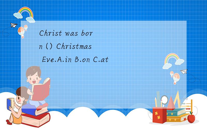 Christ was born () Christmas Eve.A.in B.on C.at