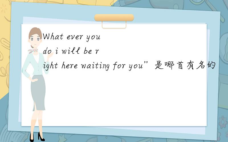 What ever you do i will be right here waiting for you”是哪首有名的