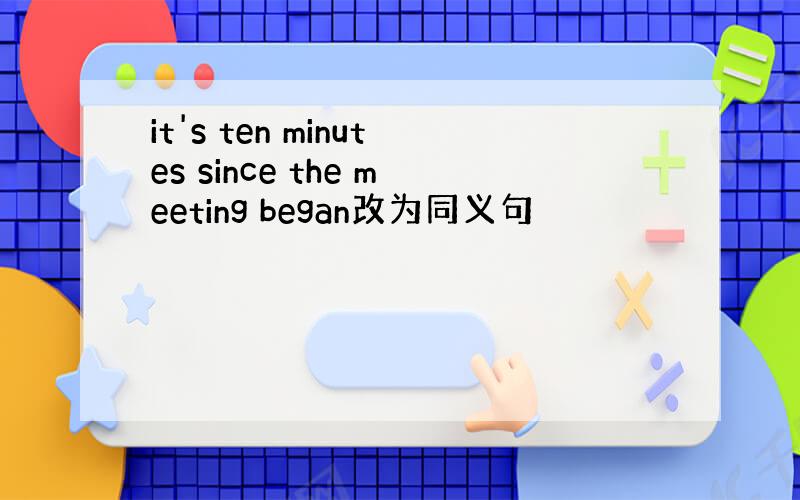 it's ten minutes since the meeting began改为同义句
