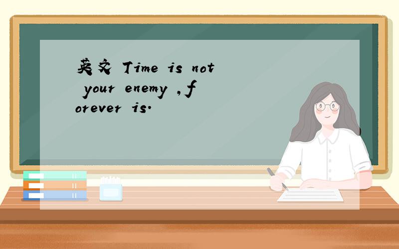 英文 Time is not your enemy ,forever is.