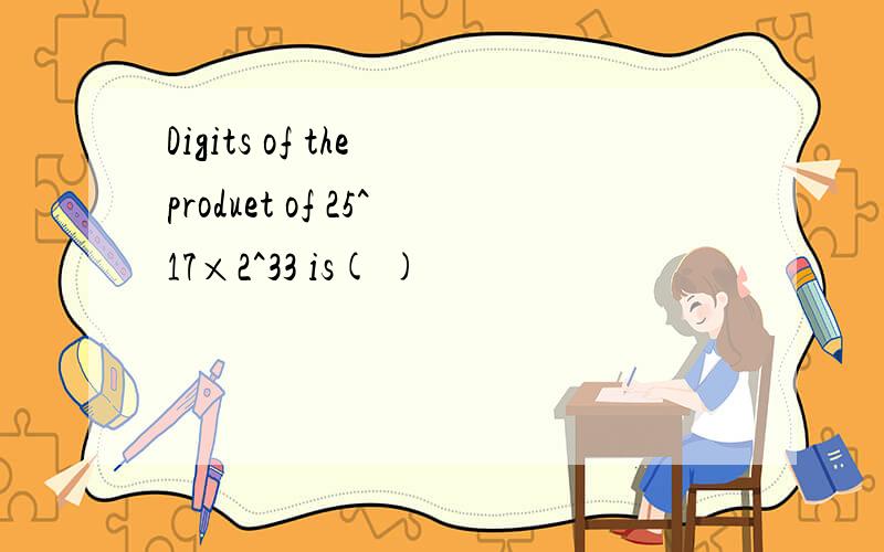 Digits of the produet of 25^17×2^33 is( )