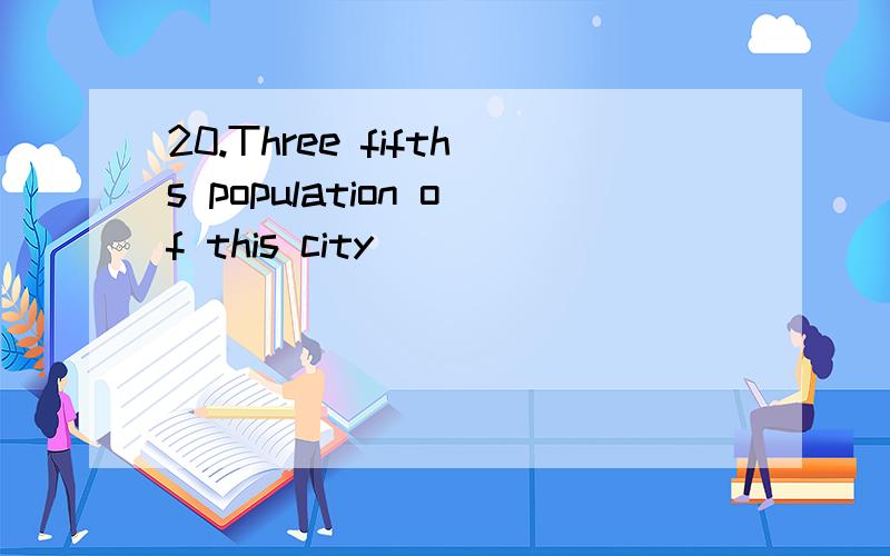 20.Three fifths population of this city _____________ (be) f