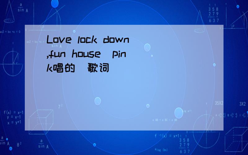 Love lock down,fun house(pink唱的)歌词