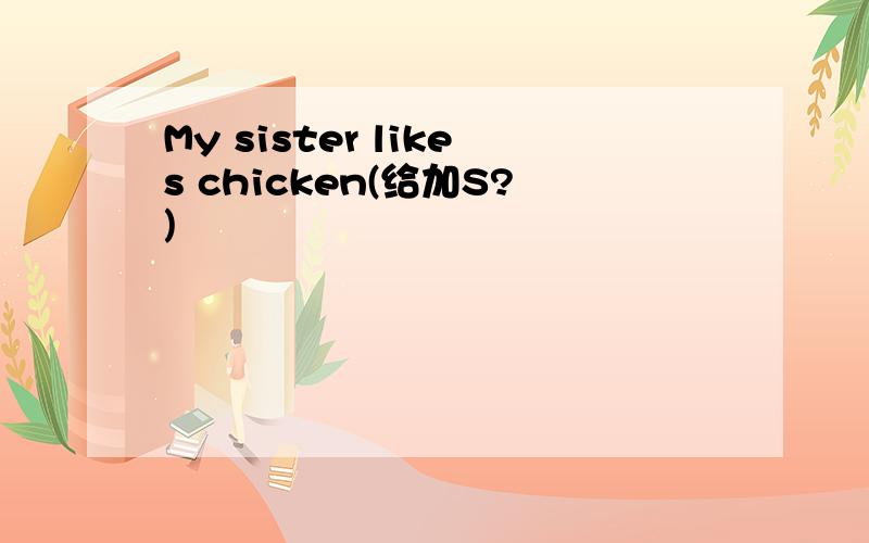 My sister likes chicken(给加S?)