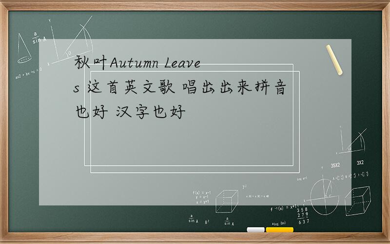 秋叶Autumn Leaves 这首英文歌 唱出出来拼音也好 汉字也好