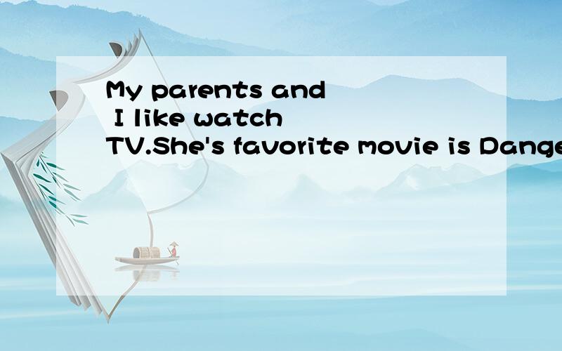 My parents and I like watch TV.She's favorite movie is Dange