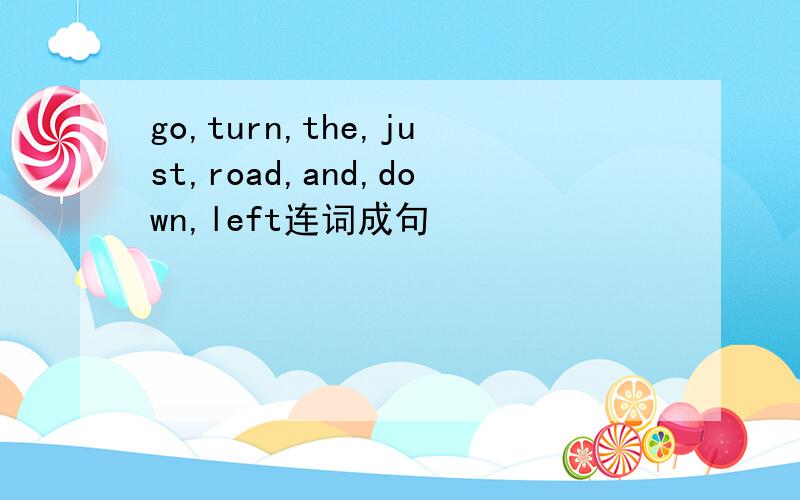 go,turn,the,just,road,and,down,left连词成句