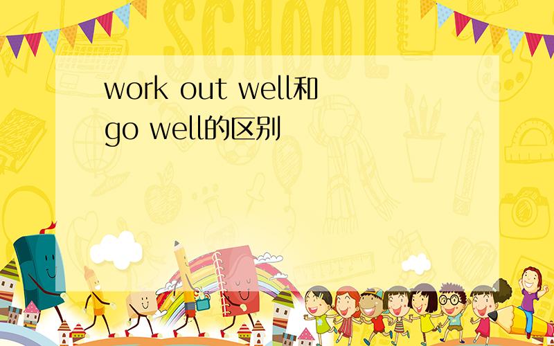 work out well和go well的区别