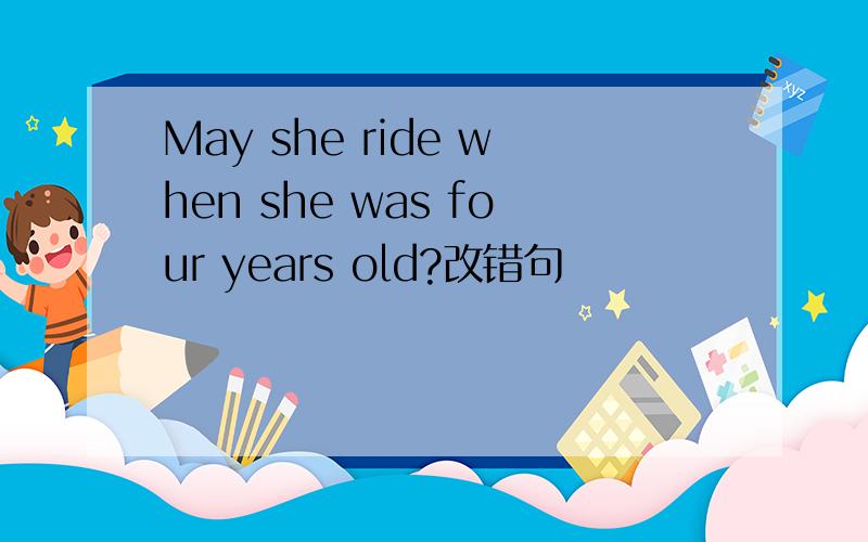 May she ride when she was four years old?改错句