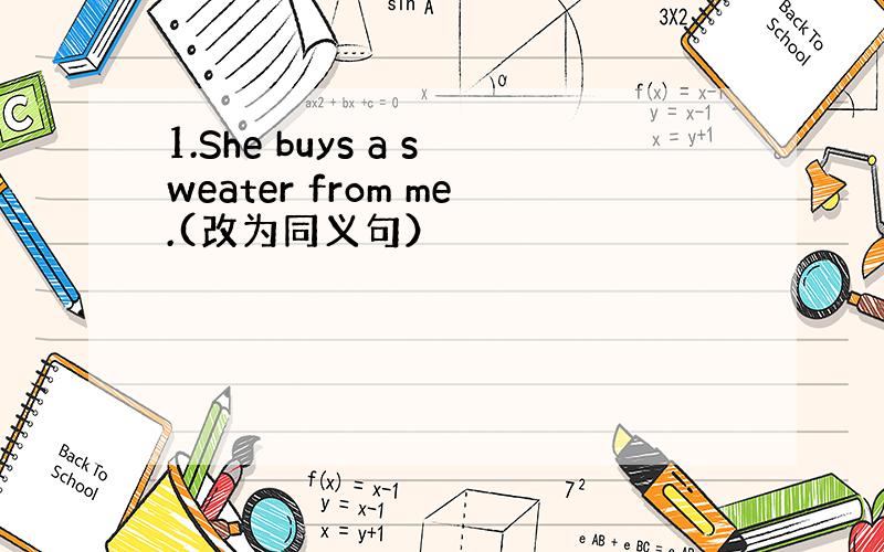 1.She buys a sweater from me.(改为同义句）