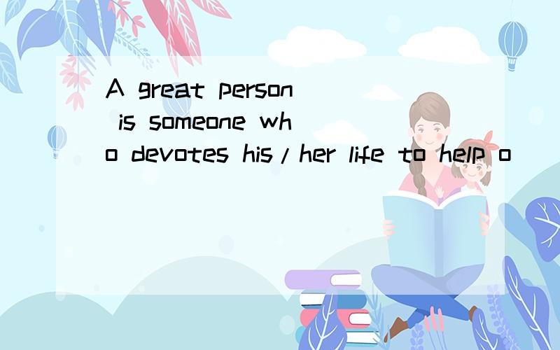 A great person is someone who devotes his/her life to help o