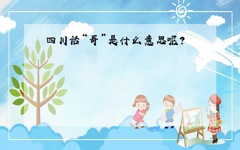 四川话“哥”是什么意思呢?