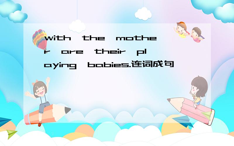 with,the,mother,are,their,playing,babies.连词成句