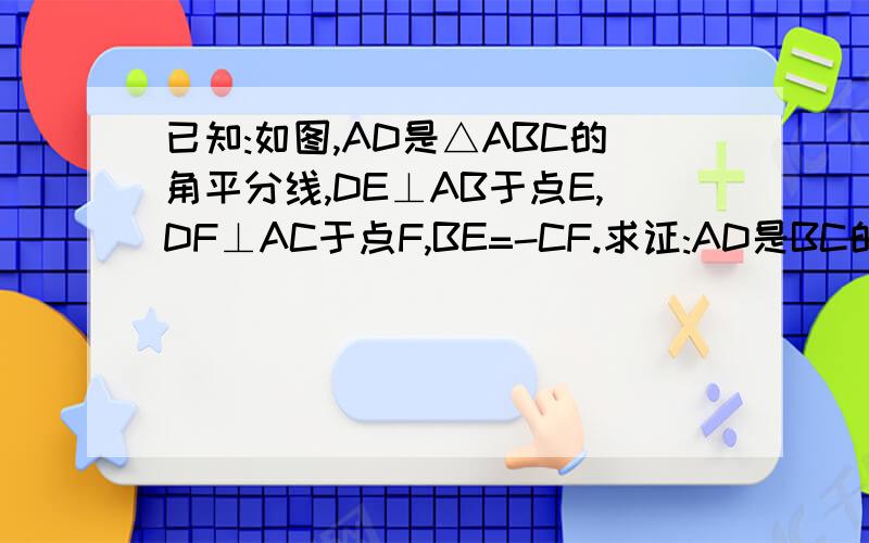 已知:如图,AD是△ABC的角平分线,DE⊥AB于点E,DF⊥AC于点F,BE=-CF.求证:AD是BC的中垂线